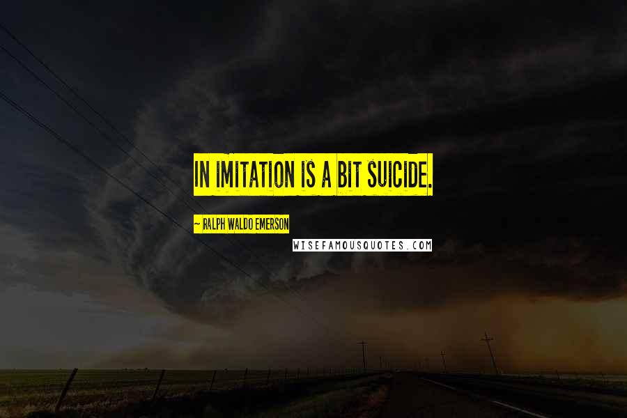Ralph Waldo Emerson Quotes: In imitation is a bit suicide.
