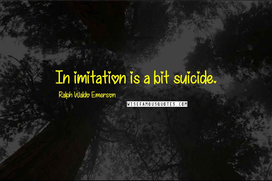Ralph Waldo Emerson Quotes: In imitation is a bit suicide.