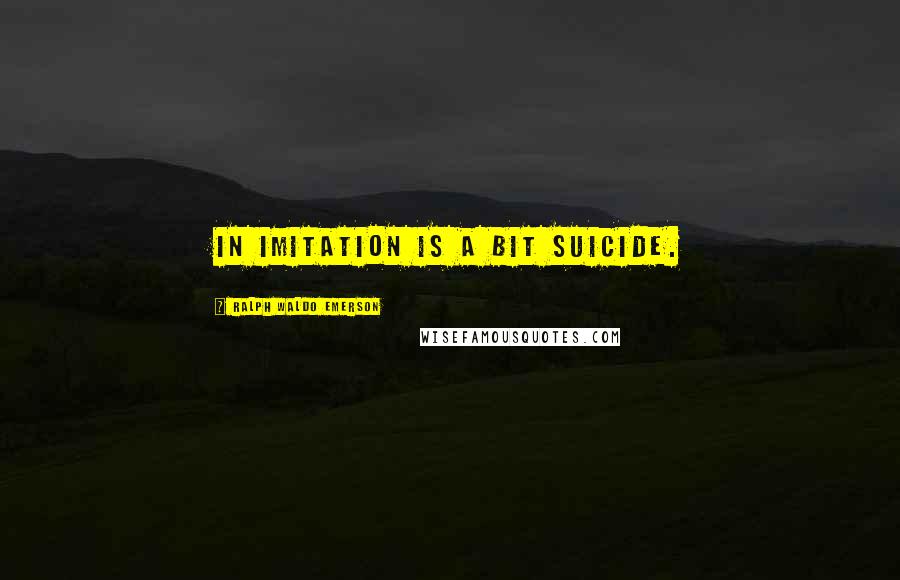 Ralph Waldo Emerson Quotes: In imitation is a bit suicide.
