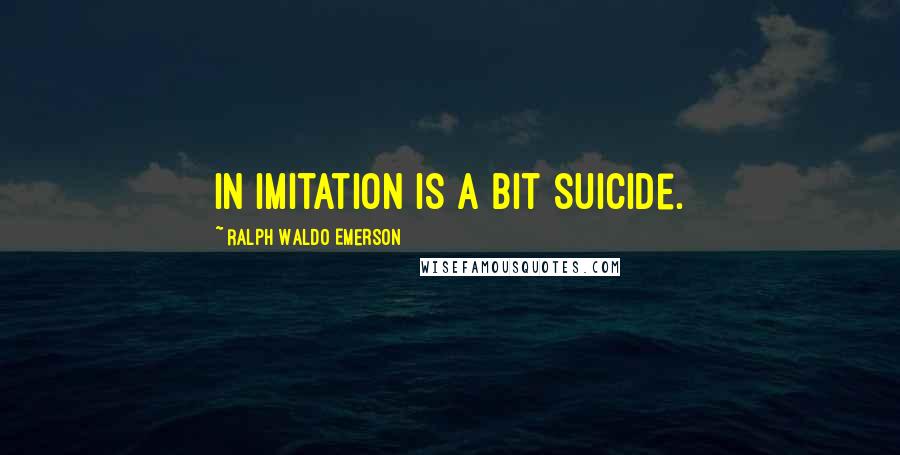 Ralph Waldo Emerson Quotes: In imitation is a bit suicide.
