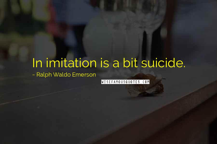 Ralph Waldo Emerson Quotes: In imitation is a bit suicide.