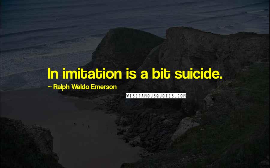 Ralph Waldo Emerson Quotes: In imitation is a bit suicide.