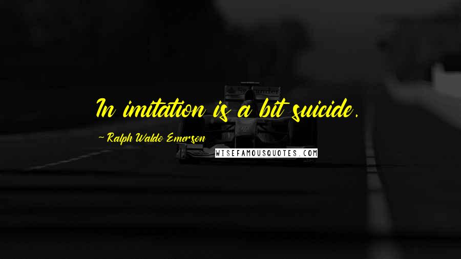 Ralph Waldo Emerson Quotes: In imitation is a bit suicide.