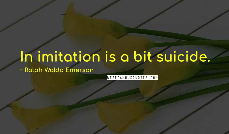 Ralph Waldo Emerson Quotes: In imitation is a bit suicide.