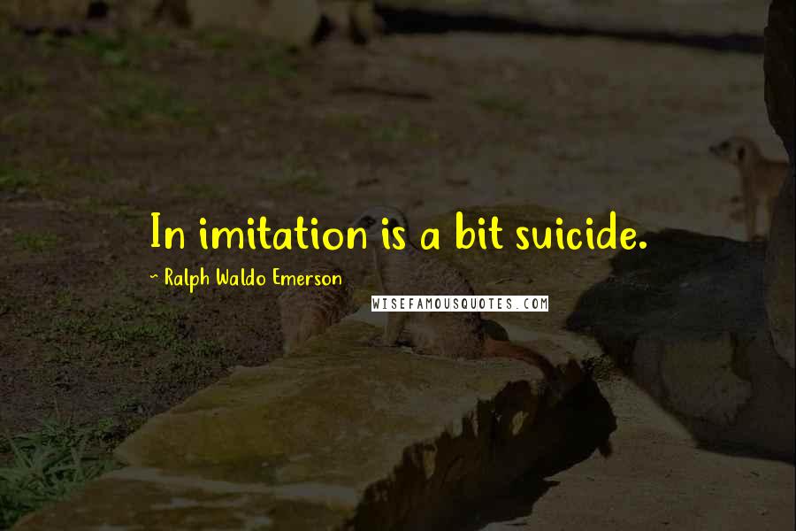 Ralph Waldo Emerson Quotes: In imitation is a bit suicide.