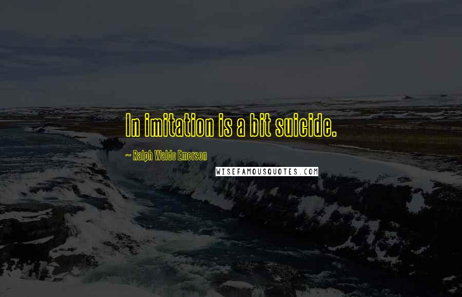 Ralph Waldo Emerson Quotes: In imitation is a bit suicide.