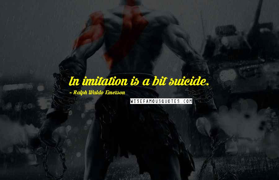 Ralph Waldo Emerson Quotes: In imitation is a bit suicide.