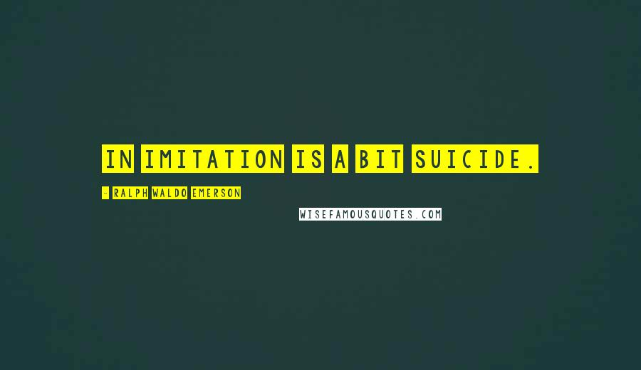 Ralph Waldo Emerson Quotes: In imitation is a bit suicide.