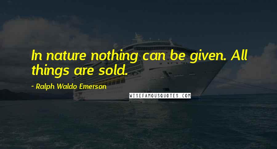 Ralph Waldo Emerson Quotes: In nature nothing can be given. All things are sold.