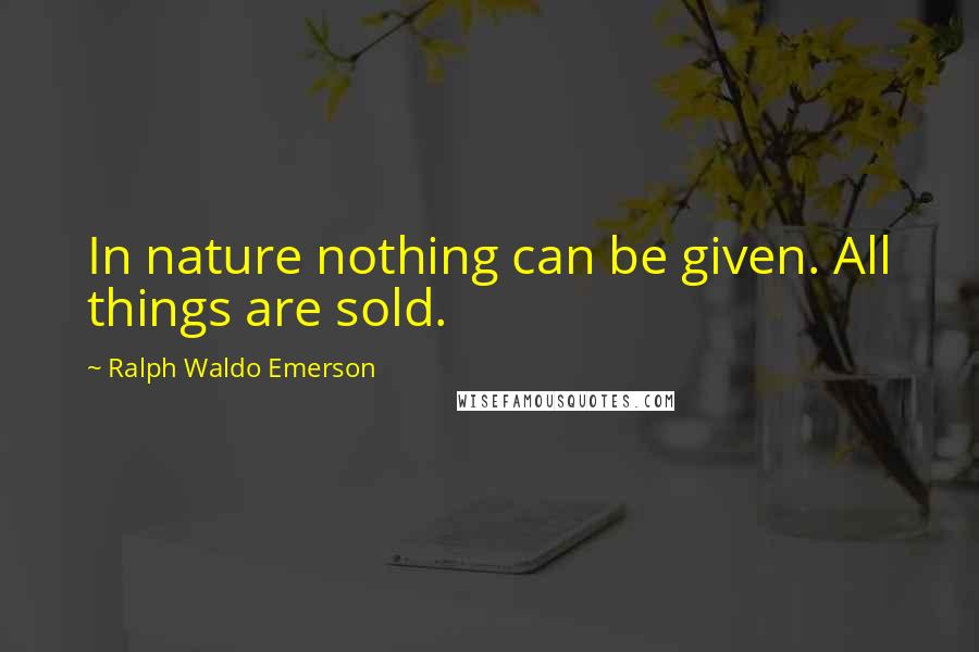 Ralph Waldo Emerson Quotes: In nature nothing can be given. All things are sold.