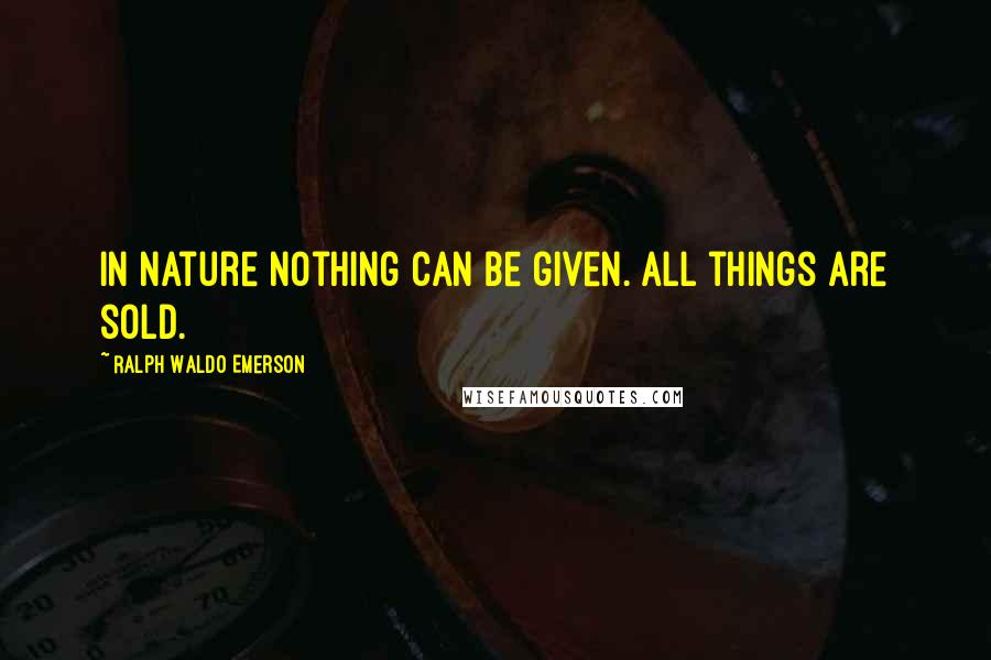 Ralph Waldo Emerson Quotes: In nature nothing can be given. All things are sold.