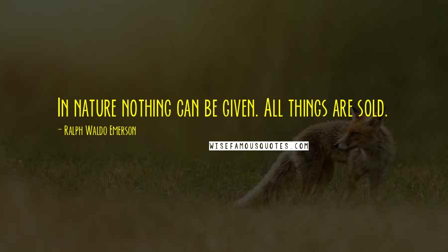 Ralph Waldo Emerson Quotes: In nature nothing can be given. All things are sold.