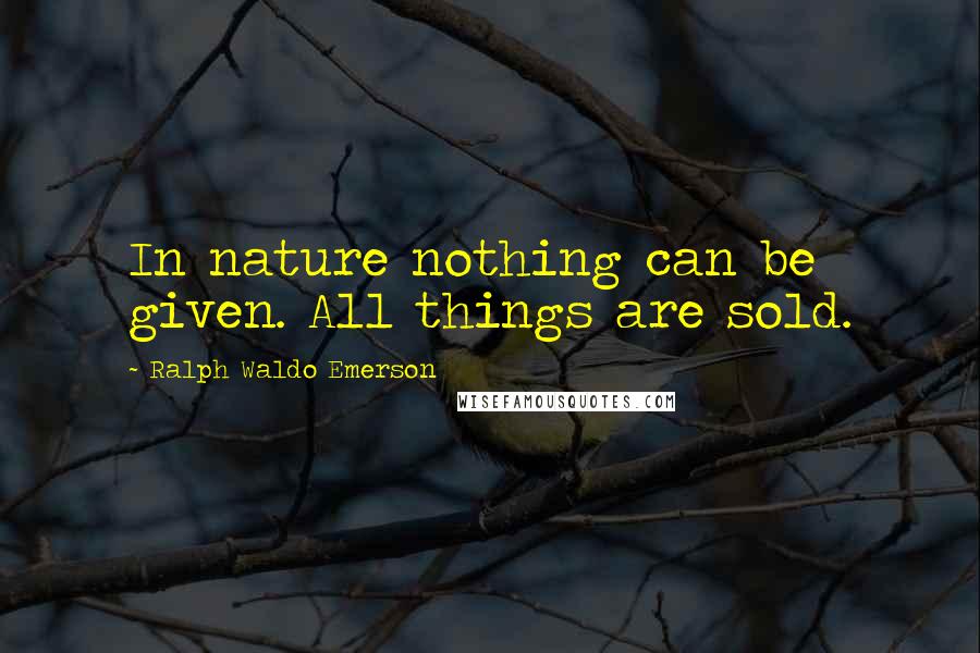 Ralph Waldo Emerson Quotes: In nature nothing can be given. All things are sold.