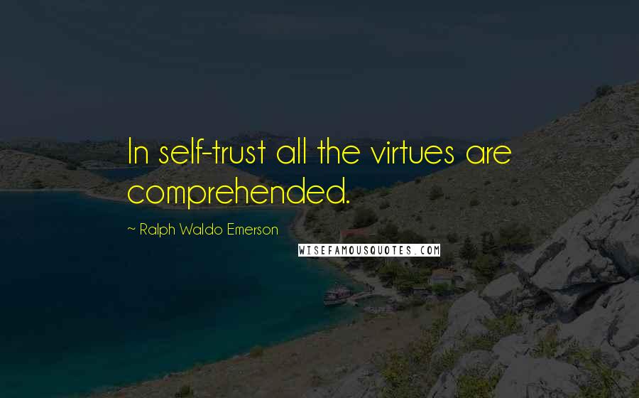 Ralph Waldo Emerson Quotes: In self-trust all the virtues are comprehended.