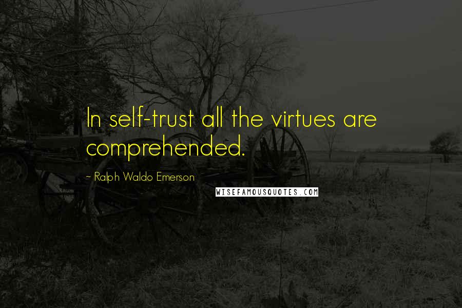 Ralph Waldo Emerson Quotes: In self-trust all the virtues are comprehended.