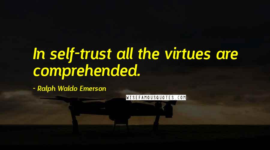 Ralph Waldo Emerson Quotes: In self-trust all the virtues are comprehended.