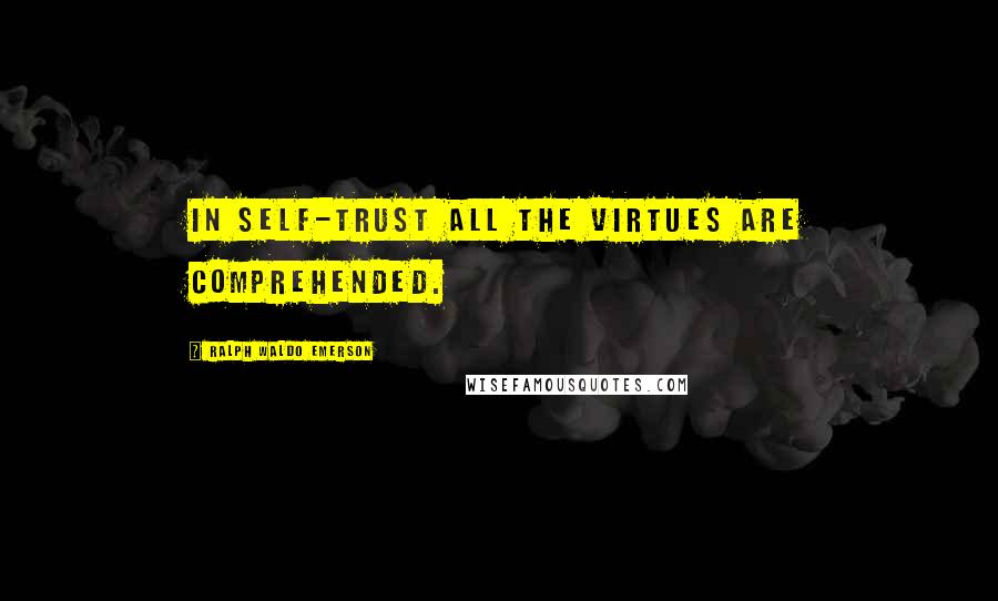 Ralph Waldo Emerson Quotes: In self-trust all the virtues are comprehended.