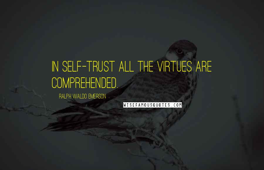 Ralph Waldo Emerson Quotes: In self-trust all the virtues are comprehended.