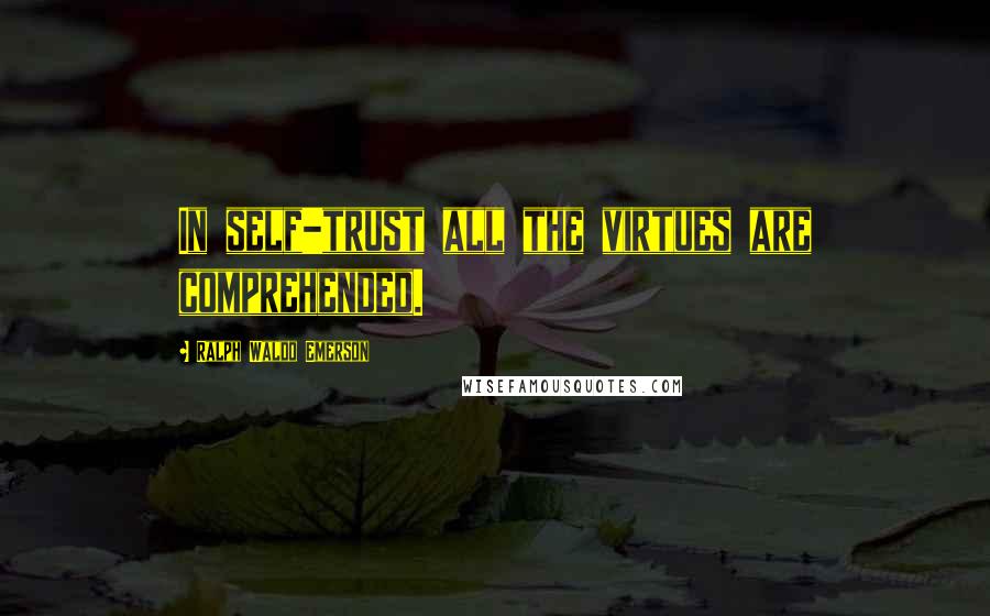 Ralph Waldo Emerson Quotes: In self-trust all the virtues are comprehended.