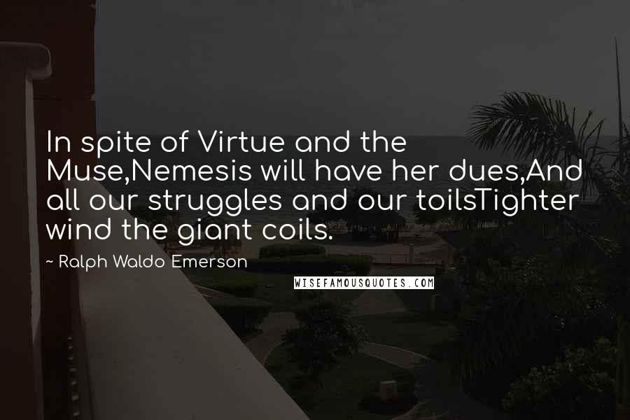 Ralph Waldo Emerson Quotes: In spite of Virtue and the Muse,Nemesis will have her dues,And all our struggles and our toilsTighter wind the giant coils.