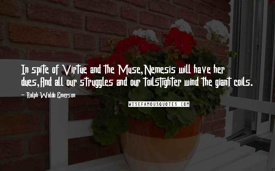 Ralph Waldo Emerson Quotes: In spite of Virtue and the Muse,Nemesis will have her dues,And all our struggles and our toilsTighter wind the giant coils.