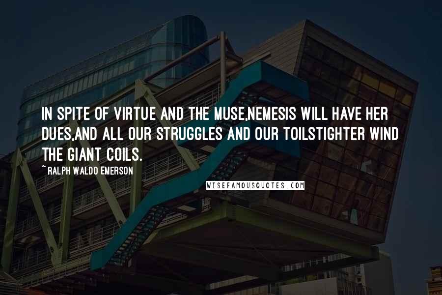 Ralph Waldo Emerson Quotes: In spite of Virtue and the Muse,Nemesis will have her dues,And all our struggles and our toilsTighter wind the giant coils.