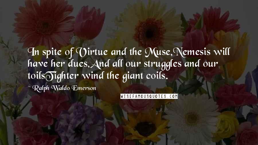 Ralph Waldo Emerson Quotes: In spite of Virtue and the Muse,Nemesis will have her dues,And all our struggles and our toilsTighter wind the giant coils.