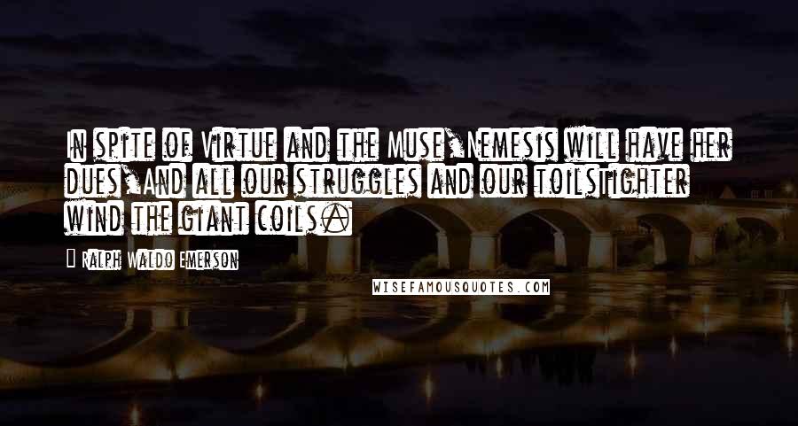 Ralph Waldo Emerson Quotes: In spite of Virtue and the Muse,Nemesis will have her dues,And all our struggles and our toilsTighter wind the giant coils.