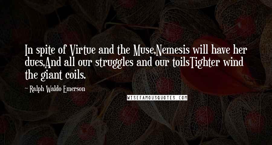 Ralph Waldo Emerson Quotes: In spite of Virtue and the Muse,Nemesis will have her dues,And all our struggles and our toilsTighter wind the giant coils.