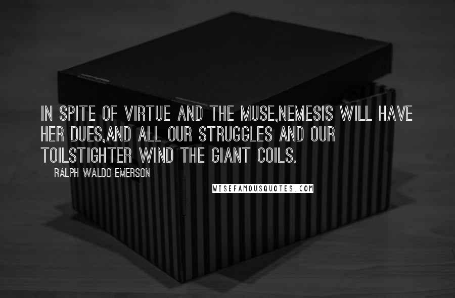 Ralph Waldo Emerson Quotes: In spite of Virtue and the Muse,Nemesis will have her dues,And all our struggles and our toilsTighter wind the giant coils.