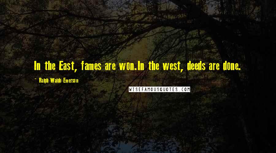 Ralph Waldo Emerson Quotes: In the East, fames are won.In the west, deeds are done.