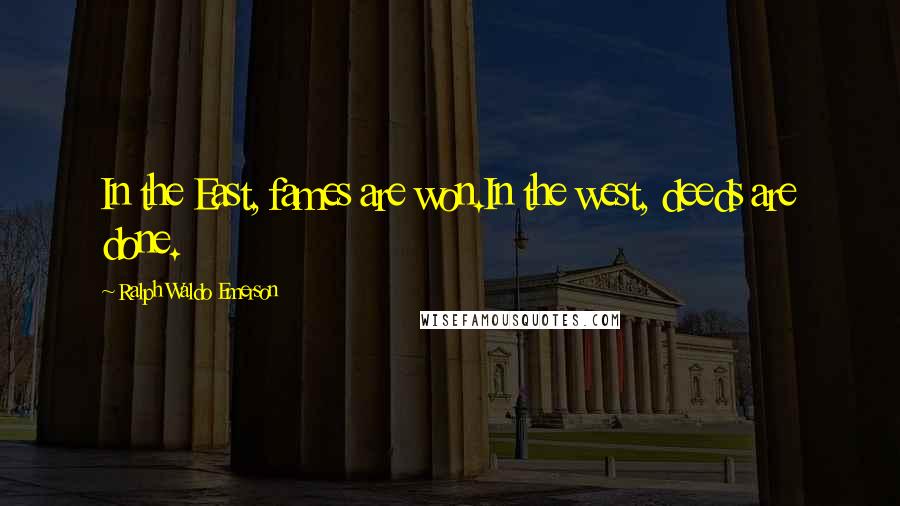 Ralph Waldo Emerson Quotes: In the East, fames are won.In the west, deeds are done.