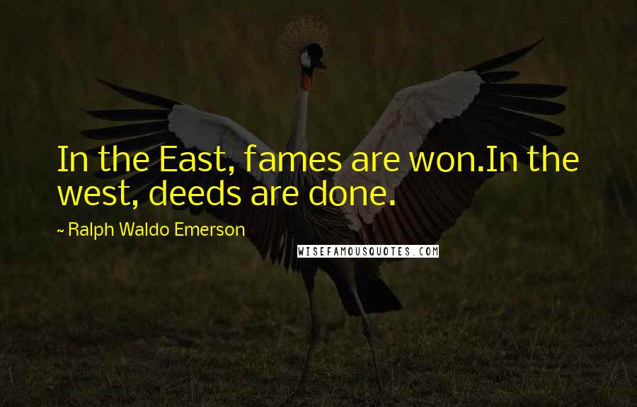 Ralph Waldo Emerson Quotes: In the East, fames are won.In the west, deeds are done.