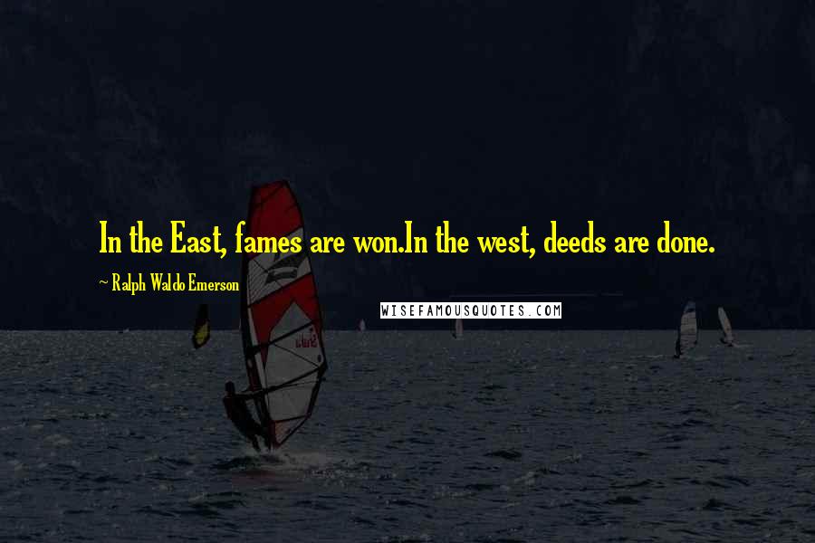 Ralph Waldo Emerson Quotes: In the East, fames are won.In the west, deeds are done.