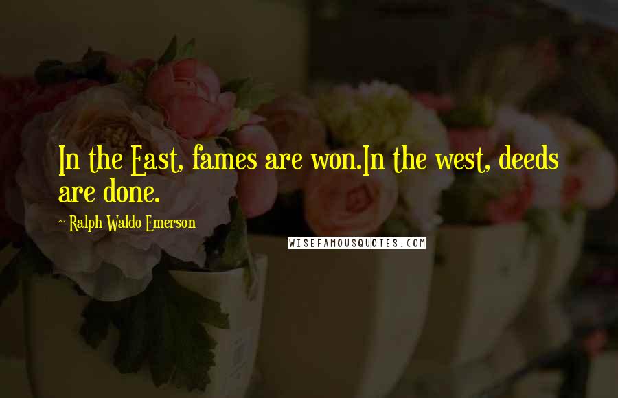 Ralph Waldo Emerson Quotes: In the East, fames are won.In the west, deeds are done.