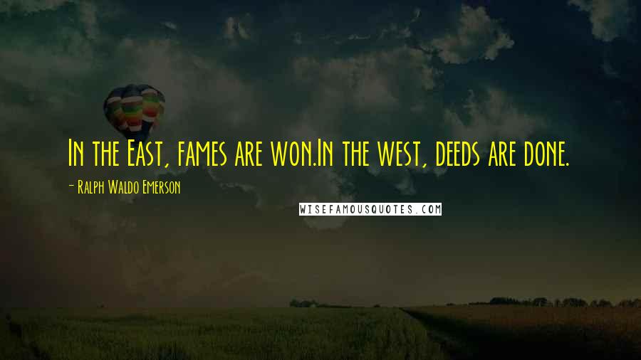 Ralph Waldo Emerson Quotes: In the East, fames are won.In the west, deeds are done.