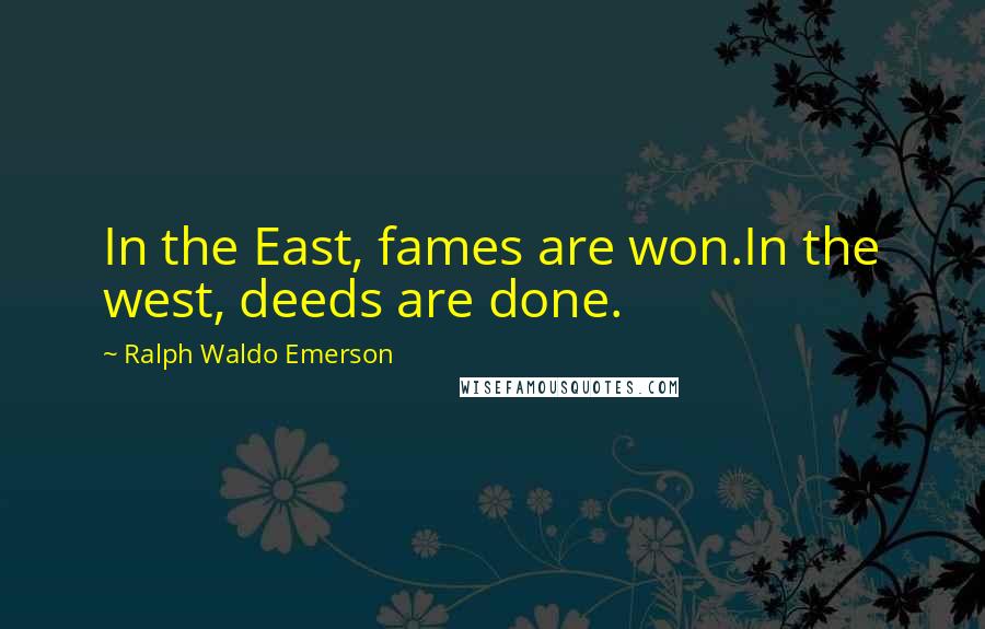 Ralph Waldo Emerson Quotes: In the East, fames are won.In the west, deeds are done.