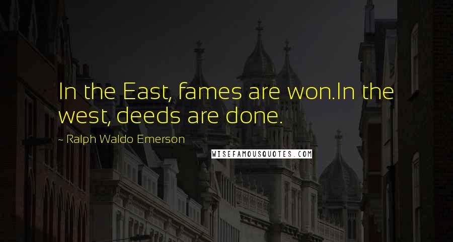 Ralph Waldo Emerson Quotes: In the East, fames are won.In the west, deeds are done.
