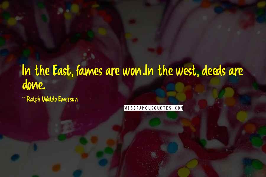 Ralph Waldo Emerson Quotes: In the East, fames are won.In the west, deeds are done.
