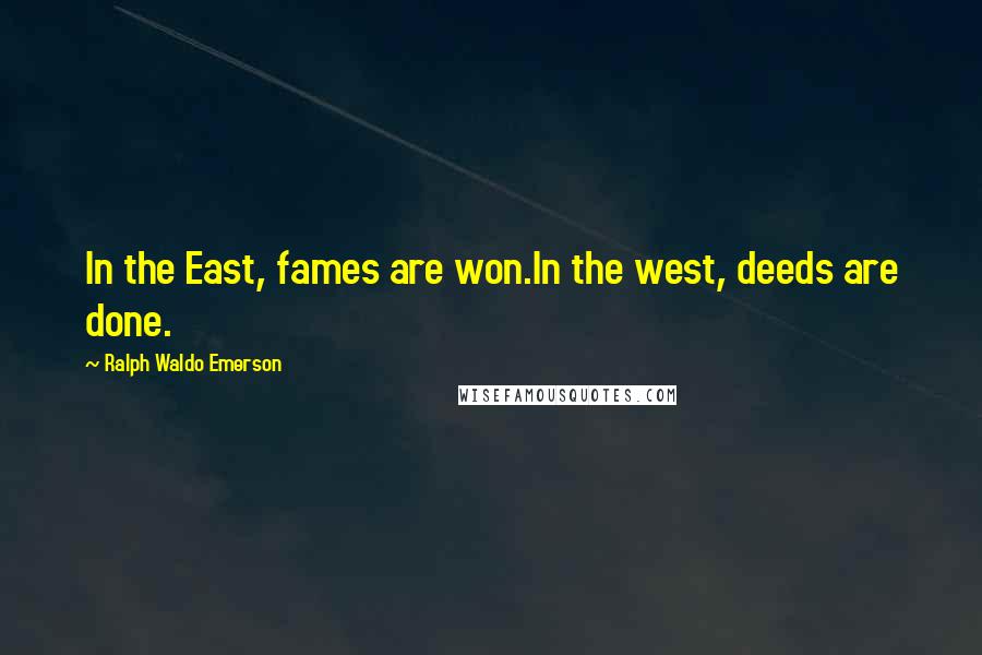 Ralph Waldo Emerson Quotes: In the East, fames are won.In the west, deeds are done.