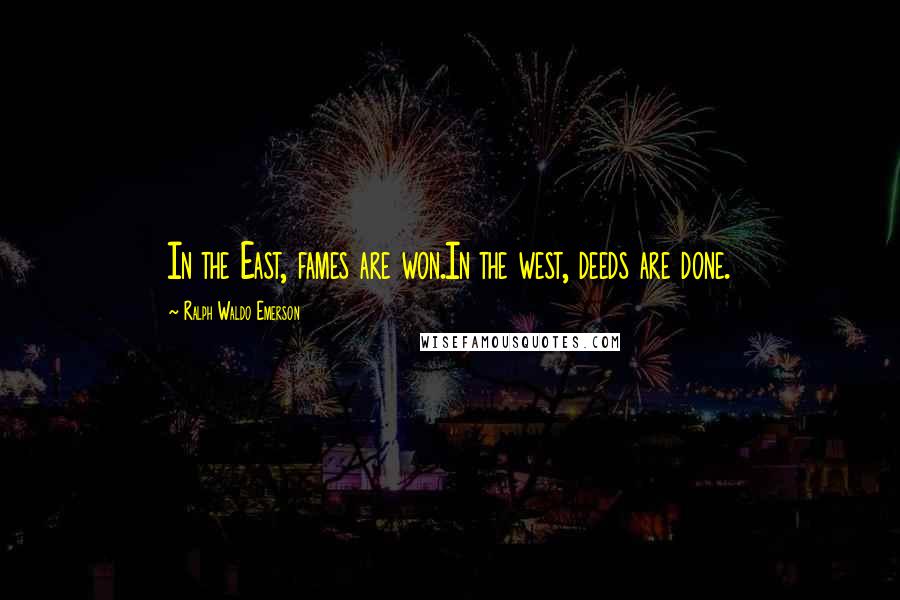 Ralph Waldo Emerson Quotes: In the East, fames are won.In the west, deeds are done.