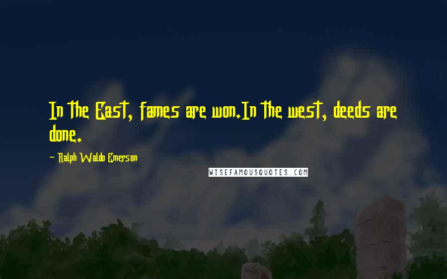 Ralph Waldo Emerson Quotes: In the East, fames are won.In the west, deeds are done.