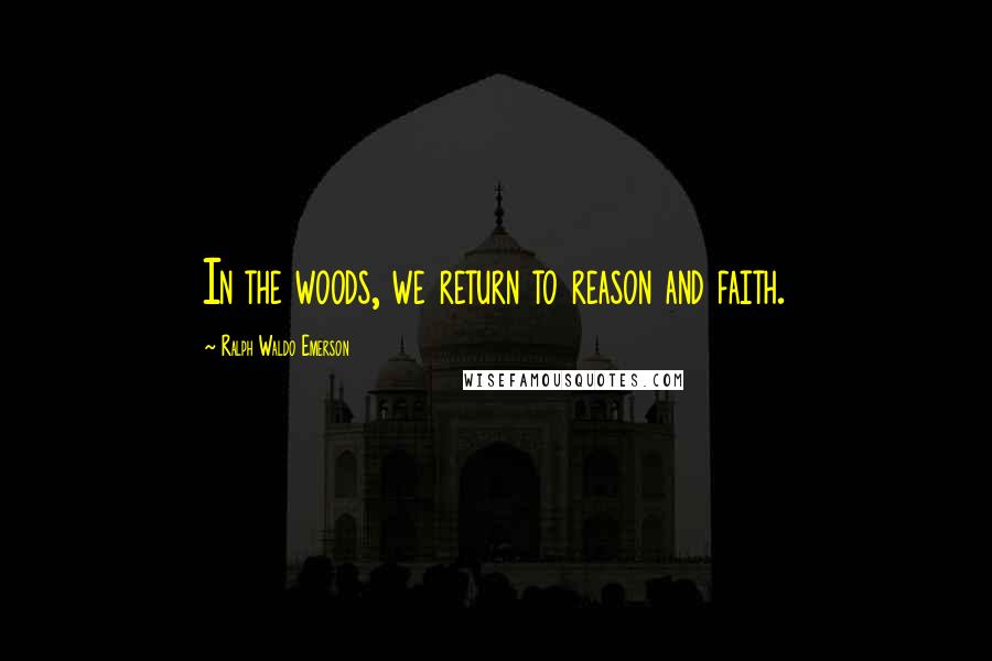 Ralph Waldo Emerson Quotes: In the woods, we return to reason and faith.