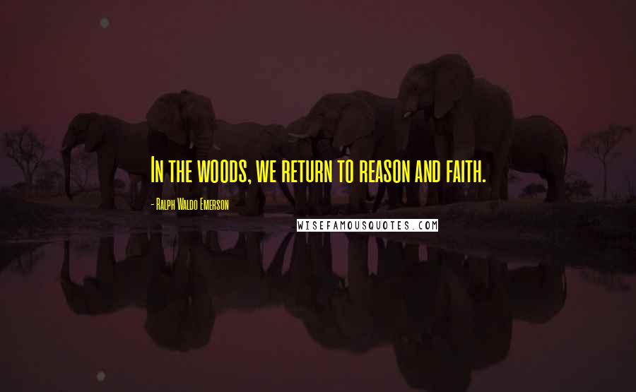 Ralph Waldo Emerson Quotes: In the woods, we return to reason and faith.