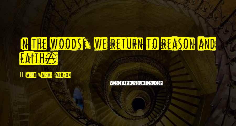 Ralph Waldo Emerson Quotes: In the woods, we return to reason and faith.