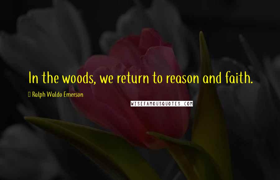 Ralph Waldo Emerson Quotes: In the woods, we return to reason and faith.