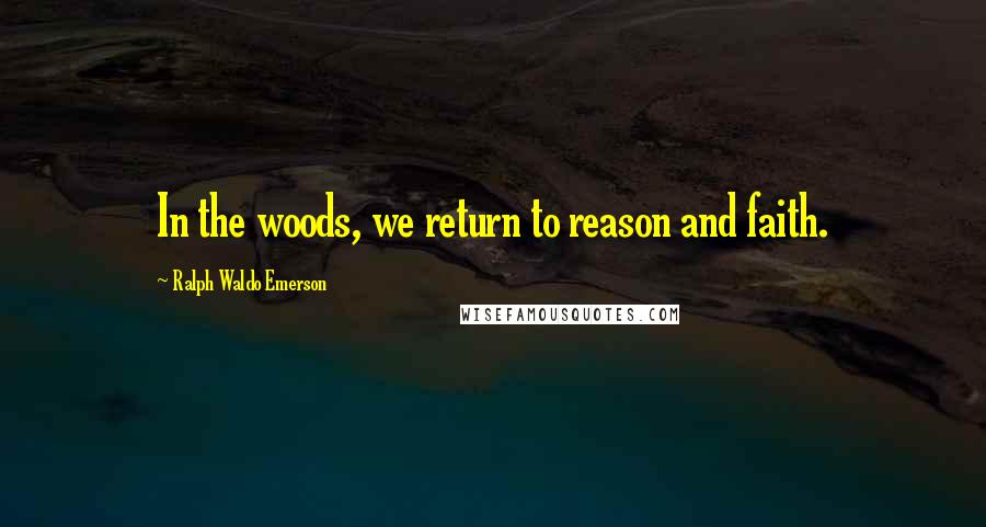 Ralph Waldo Emerson Quotes: In the woods, we return to reason and faith.