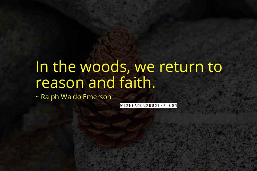 Ralph Waldo Emerson Quotes: In the woods, we return to reason and faith.