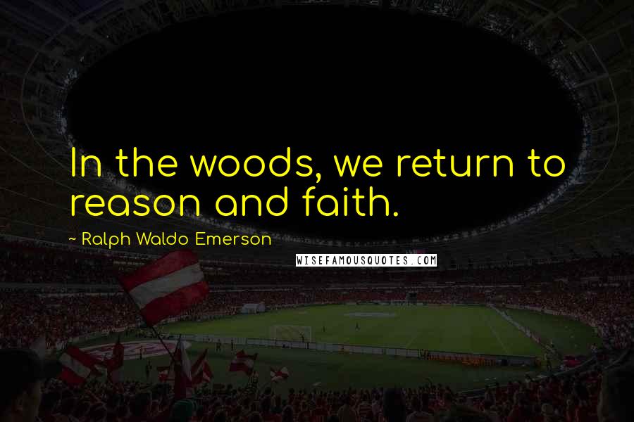 Ralph Waldo Emerson Quotes: In the woods, we return to reason and faith.