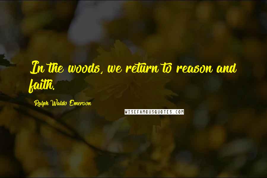 Ralph Waldo Emerson Quotes: In the woods, we return to reason and faith.